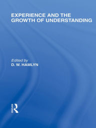 Title: Experience and the growth of understanding (International Library of the Philosophy of Education Volume 11), Author: D.W. Hamlyn