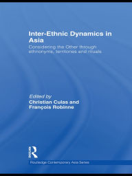 Title: Inter-Ethnic Dynamics in Asia: Considering the Other through Ethnonyms, Territories and Rituals, Author: Christian Culas