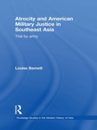 Title: Atrocity and American Military Justice in Southeast Asia: Trial by Army, Author: Louise Barnett