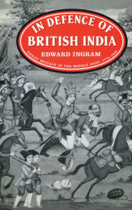 Title: In Defence of British India: Great Britain in the Middle East, 1775-1842, Author: Edward Ingram