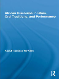 Title: African Discourse in Islam, Oral Traditions, and Performance, Author: Abdul-Rasheed Na'Allah