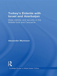 Title: Turkey's Entente with Israel and Azerbaijan: State Identity and Security in the Middle East and Caucasus, Author: Alexander Murinson