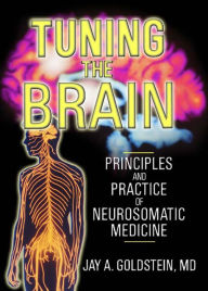 Title: Tuning the Brain: Principles and Practice of Neurosomatic Medicine, Author: Jay Goldstein