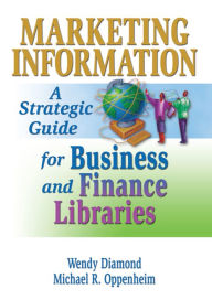 Title: Marketing Information: A Strategic Guide for Business and Finance Libraries, Author: Michael R. Oppenheim