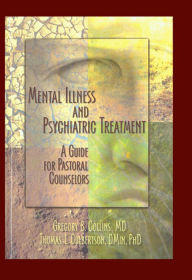 Title: Mental Illness and Psychiatric Treatment: A Guide for Pastoral Counselors, Author: Gregory Collins