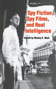 Title: Spy Fiction, Spy Films and Real Intelligence, Author: Wesley K. Wark