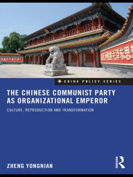 Title: The Chinese Communist Party as Organizational Emperor: Culture, reproduction, and transformation, Author: Zheng Yongnian