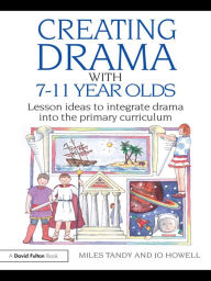 Title: Creating Drama with 7-11 Year Olds: Lesson Ideas to Integrate Drama into the Primary Curriculum, Author: Miles Tandy