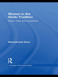 Title: Women in the Hindu Tradition: Rules, Roles and Exceptions, Author: Mandakranta Bose