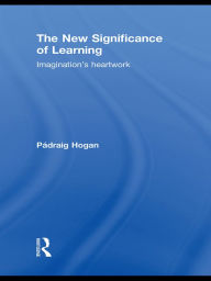 Title: The New Significance of Learning: Imagination's Heartwork, Author: Pádraig Hogan