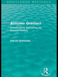 Title: Antonio Gramsci (Routledge Revivals): Conservative Schooling for Radical Politics, Author: Harold Entwistle