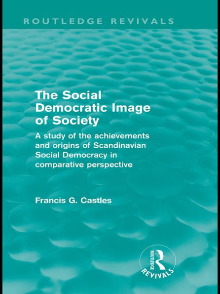 The Social Democratic Image of Society (Routledge Revivals): A Study of the Achievements and Origins of Scandinavian Social Democracy in Comparative Perspective