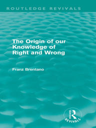 Title: The Origin of Our Knowledge of Right and Wrong (Routledge Revivals), Author: Franz Brentano