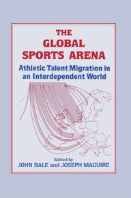 Title: The Global Sports Arena: Athletic Talent Migration in an Interpendent World, Author: John Bale