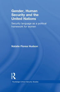 Title: Gender, Human Security and the United Nations: Security Language as a Political Framework for Women, Author: Natalie Florea Hudson