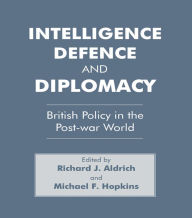 Title: Intelligence, Defence and Diplomacy: British Policy in the Post-War World, Author: Richard J. Aldrich