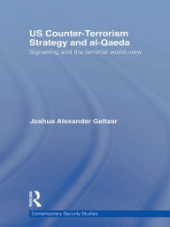 Title: US Counter-Terrorism Strategy and al-Qaeda: Signalling and the Terrorist World-View, Author: Joshua A. Geltzer