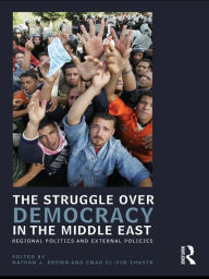 Title: The Struggle over Democracy in the Middle East: Regional Politics and External Policies, Author: Nathan J. Brown