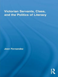 Title: Victorian Servants, Class, and the Politics of Literacy, Author: Jean Fernandez