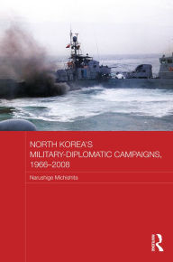 Title: North Korea's Military-Diplomatic Campaigns, 1966-2008, Author: Narushige Michishita