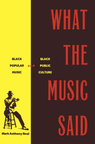 Title: What the Music Said: Black Popular Music and Black Public Culture, Author: Mark Anthony Neal