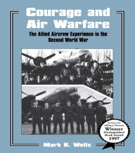 Title: Courage and Air Warfare: The Allied Aircrew Experience in the Second World War, Author: Mark K. Wells