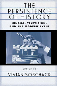 Title: The Persistence of History: Cinema, Television and the Modern Event, Author: Vivian Sobchack