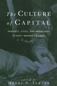 Title: The Culture of Capital: Property, Cities, and Knowledge in Early Modern England, Author: Henry Turner