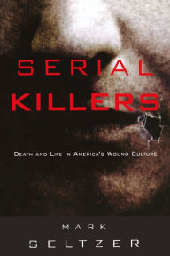 Title: Serial Killers: Death and Life in America's Wound Culture, Author: Mark Seltzer