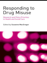 Title: Responding to Drug Misuse: Research and Policy Priorities in Health and Social Care, Author: Susanne MacGregor