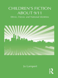 Title: Children's Fiction about 9/11: Ethnic, National and Heroic Identities, Author: Jo Lampert