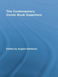 Title: The Contemporary Comic Book Superhero, Author: Angela Ndalianis