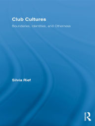 Title: Club Cultures: Boundaries, Identities and Otherness, Author: Silvia Rief