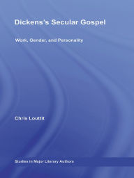 Title: Dickens's Secular Gospel: Work, Gender, and Personality, Author: Chris Louttit