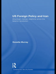 Title: US Foreign Policy and Iran: American-Iranian Relations since the Islamic Revolution, Author: Donette Murray