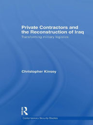 Title: Private Contractors and the Reconstruction of Iraq: Transforming Military Logistics, Author: Christopher Kinsey