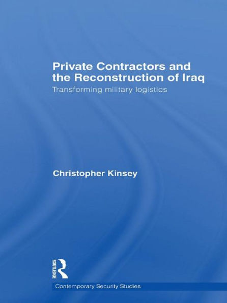 Private Contractors and the Reconstruction of Iraq: Transforming Military Logistics