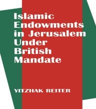 Title: Islamic Endowments in Jerusalem Under British Mandate, Author: Yitzhak Reiter