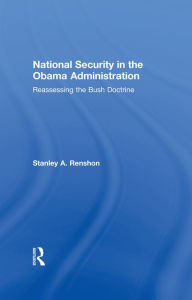 Title: National Security in the Obama Administration: Reassessing the Bush Doctrine, Author: Stanley A. Renshon