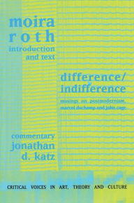 Title: Difference / Indifference: Musings on Postmodernism, Marcel Duchamp and John Cage, Author: Moira Roth