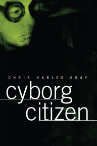 Title: Cyborg Citizen: Politics in the Posthuman Age, Author: Chris Hables Gray