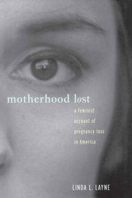 Title: Motherhood Lost: A Feminist Account of Pregnancy Loss in America, Author: Linda L. Layne