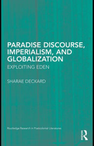 Title: Paradise Discourse, Imperialism, and Globalization: Exploiting Eden, Author: Sharae Deckard