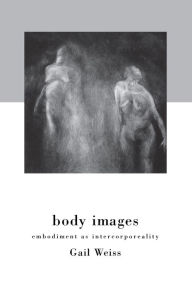 Title: Body Images: Embodiment as Intercorporeality, Author: Gail Weiss