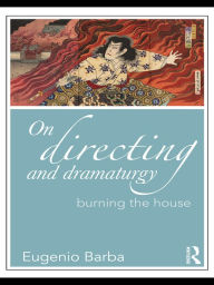 Title: On Directing and Dramaturgy: Burning the House, Author: Eugenio Barba