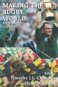 Title: Making the Rugby World: Race, Gender, Commerce, Author: Timothy J.L. Chandler