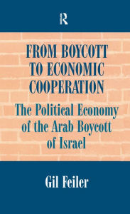 Title: From Boycott to Economic Cooperation: The Political Economy of the Arab Boycott of Israel, Author: Gil Feiler