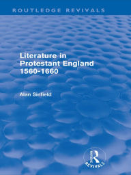 Title: Literature in Protestant England, 1560-1660 (Routledge Revivals), Author: Alan Sinfield