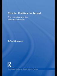Title: Ethnic Politics in Israel: The Margins and the Ashkenazi Centre, Author: As'ad Ghanem