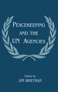 Title: Peacekeeping and the UN Agencies, Author: Jim Whitman